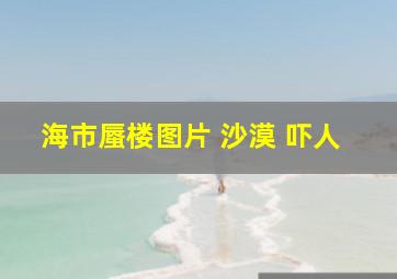 海市蜃楼图片 沙漠 吓人